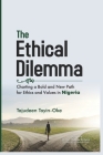 The Ethical Dilemma: Charting a Bold and New Path for Ethics and Values in Nigeria By Tajudeen Toyin-Oke Cover Image