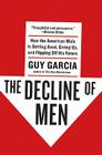 The Decline of Men: How the American Male Is Getting Axed, Giving Up, and Flipping Off His Future By Guy Garcia Cover Image