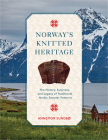 Norway's Knitted Heritage: The History, Surprises, and Power of Traditional Nordic Sweater Patterns By Annemor Sundbø Cover Image
