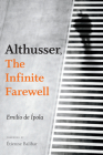 Althusser, the Infinite Farewell By Emilio de Ípola, Gavin Arnall (Translator), Étienne Balibar (Foreword by) Cover Image