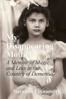 My Disappearing Mother: A Memoir of Magic and Loss in the Country of Dementia By Suzanne Finnamore Cover Image