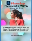 Photoshop Elements 2024: A Complete Practical Guide to Learn and Master Adobe Photoshop Elements 2024 with all the Features and Updated Tips Cover Image