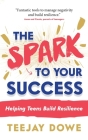 The Spark to Your Success: Helping Teens Build Resilience By Teejay Dowe Cover Image
