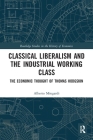 Classical Liberalism and the Industrial Working Class: The Economic Thought of Thomas Hodgskin (Routledge Studies in the History of Economics) By Alberto Mingardi Cover Image
