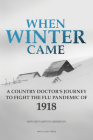 When Winter Came: A Country Doctor's Journey to Fight the Flu Pandemic of 1918 Cover Image