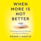 When More Is Not Better: Overcoming America's Obsession with Economic Efficiency By Roger L. Martin, Steve Menasche (Read by) Cover Image