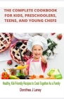 The Complete Cookbook for Kids, Preschoolers, Teens, and Young Chefs: Healthy, Kid-Friendly Recipes to Cook Together As a Family Cover Image