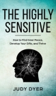 The Highly Sensitive: How to Find Inner Peace, Develop Your Gifts, and Thrive By Judy Dyer Cover Image