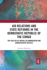 Aid Relations and State Reforms in the Democratic Republic of the Congo: The Politics of Mutual Accommodation and Administrative Neglect (African Governance) By Stylianos Moshonas Cover Image