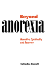 Beyond Anorexia: Narrative, Spirituality and Recovery By Catherine Garrett Cover Image