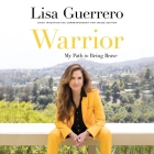 Warrior: My Path to Being Brave By Lisa Guerrero, Lisa Guerrero (Read by), Irene Zutell (Contribution by) Cover Image