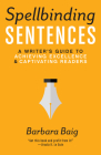 Spellbinding Sentences: A Writer's Guide to Achieving Excellence and Captivating Readers By Barbara Baig Cover Image
