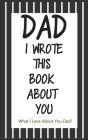 Dad, I Wrote This Book About You: Fill In The Blank Book With Prompts About What I Love About Dad/ Father's Day/ Birthday Gifts From Kids Cover Image