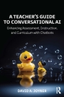 A Teacher's Guide to Conversational AI: Enhancing Assessment, Instruction, and Curriculum with Chatbots By David A. Joyner Cover Image