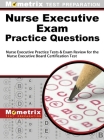 Nurse Executive Exam Practice Questions: Nurse Executive Practice Tests & Exam Review for the Nurse Executive Board Certification Test Cover Image