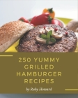 250 Yummy Grilled Hamburger Recipes: Best Yummy Grilled Hamburger Cookbook for Dummies By Ruby Howard Cover Image