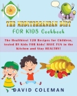 The Mediterranean Diet for Kids Cookbook: The Healthiest 120 Recipes for Children tested BY Kids FOR Kids! HAVE FUN in the Kitchen and Stay HEALTHY! Cover Image