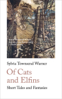 Of Cats and Elfins: Short Tales and Fantasies By Sylvia Townsend Warner, Greer Gilman (Introduction by) Cover Image