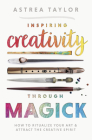 Inspiring Creativity Through Magick: How to Ritualize Your Art & Attract the Creative Spirit By Astrea Taylor, Michael Herkes (Foreword by) Cover Image