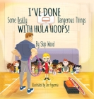 I've Done Some Really Dangerous Things With Hula Hoops By Skip Wood, Joe Figueroa (Illustrator) Cover Image