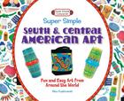 Super Simple South and Central American Art: Fun and Easy Art from Around the World: Fun and Easy Art from Around the World (Super Simple Cultural Art) By Alex Kuskowski Cover Image