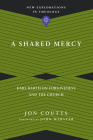 A Shared Mercy: Karl Barth on Forgiveness and the Church (New Explorations in Theology) By Jon Coutts, John Webster (Foreword by) Cover Image