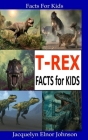 T-Rex Facts for Kids By Jacquelyn Elnor Johnson Cover Image