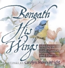 Beneath His Wings: Abiding in God's Comfort and Love By Carolyn Shores Wright (Artist) Cover Image