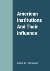 American Institutions And Their Influence By Alexis de Tocqueville Cover Image