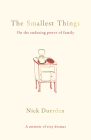 The Smallest Things: On the Enduring Power of Family - A Memoir of Tiny Dramas By Nick Duerden Cover Image
