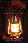 A Faith Encouraged: A Devotional Guide to Being Orthodox on Purpose By Barnabas Powell Cover Image