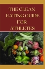 The Clean Eating Guide for Athletes: The Complete Guide To Clean Eating With Meal Plan For Athletes By Theo Williams Cover Image
