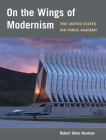 On the Wings of Modernism: The United States Air Force Academy By Robert Allan Nauman Cover Image