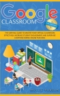 Google Classroom for teachers: The survival guide to master your virtual classroom effectively, increase student engagement, and supervise everyone d Cover Image