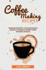 Coffee Making Recipes: Brewing Perfection: A Comprehensive Guide to Crafting Irresistible Coffee Creations at Home Cover Image