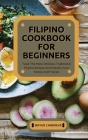 Filipino Cookbook for Beginners: Taste The Most Delicious Traditional Filipino Recipes And Impress Your Family And Friends Cover Image
