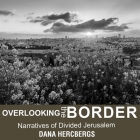 Overlooking the Border Lib/E: Narratives of Divided Jerusalem By Christina Delaine (Read by), Dana Hercbergs Cover Image