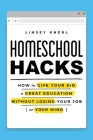 Homeschool Hacks: How to Give Your Kid a Great Education Without Losing Your Job (or Your Mind) Cover Image