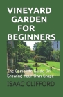 Vineyard Garden for Beginners: The Complete Guide On Growing Your Own Grape Cover Image