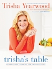 Trisha's Table: My Feel-Good Favorites for a Balanced Life: A Cookbook By Trisha Yearwood, Beth Yearwood Bernard, Garth Brooks (Foreword by) Cover Image