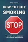 How to Quit Smoking: A Complete Guide on How to Stop Smoking, Permanently By Derek Sullivan Cover Image