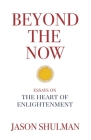 Beyond the Now: Essays on the Heart of Nonduality By Jason Shulman Cover Image