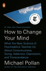 How to Change Your Mind: What the New Science of Psychedelics Teaches Us About Consciousness, Dying, Addiction, Depression, and Transcendence Cover Image