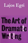 The Art of Dramatic Writing By Lajos Egri, Gilbert Miller (Introduction by) Cover Image