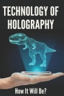 Technology Of Holography: How It Will Be?: Holographic Future Technology Cover Image
