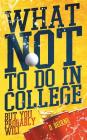 What Not to Do in College: But You Probably Will By D. Beirne Cover Image