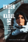 Under a Kabul Sky: Short Fiction by Afghan Women By Elaine Kennedy (Translator) Cover Image