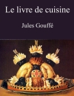Le livre de cuisine (Jules Gouffé): comprenant la cuisine de ménage et la grande cuisine (édition intégrale) By Jules Gouffé Cover Image