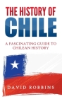 The History of Chile: A Fascinating Guide to Chilean History Cover Image