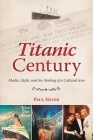 Titanic Century: Media, Myth, and the Making of a Cultural Icon By Paul Heyer Cover Image